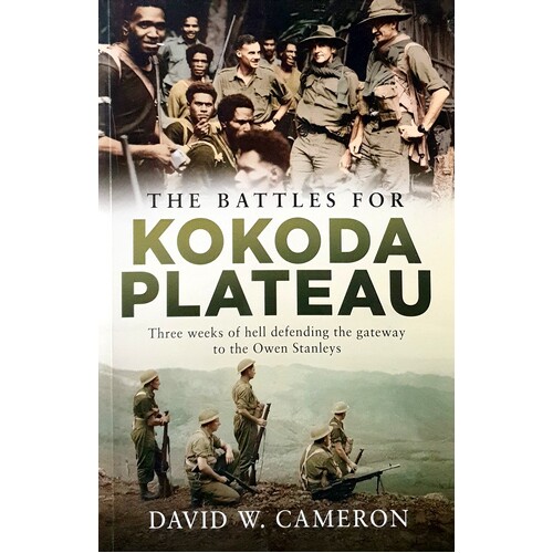 The Battles For Kokoda Plateau. Three Weeks Of Hell Defending The Gateway To The Owen Stanleys