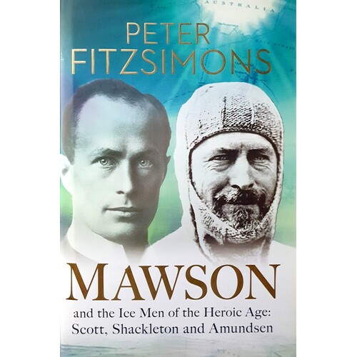 Mawson And The Ice Men Of The Heroic Age. Scott, Shackleton And Amundsen