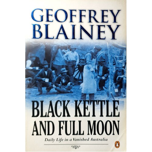 Black Kettle And Full Moon. Daily Life In A Vanished Australia