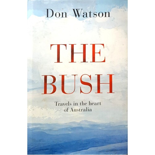 The Bush. Travels In The Heart Of Australia