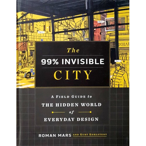 The 99% Invisible City. A Field Guide To The Hidden World Of Everyday Design