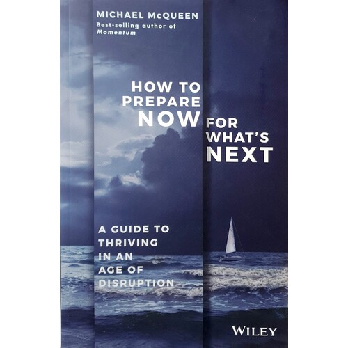 How To Prepare Now For What's Next. A Guide To Thriving In An Age Of Disruption
