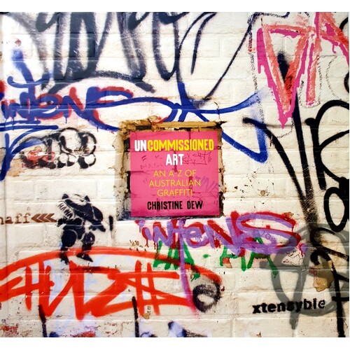 Uncommissioned Art. An A-Z Of Australian Graffiti