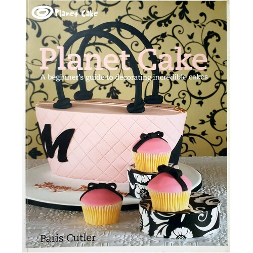 Planet Cake. A Beginner's Guide To Decorating Incredible Cakes