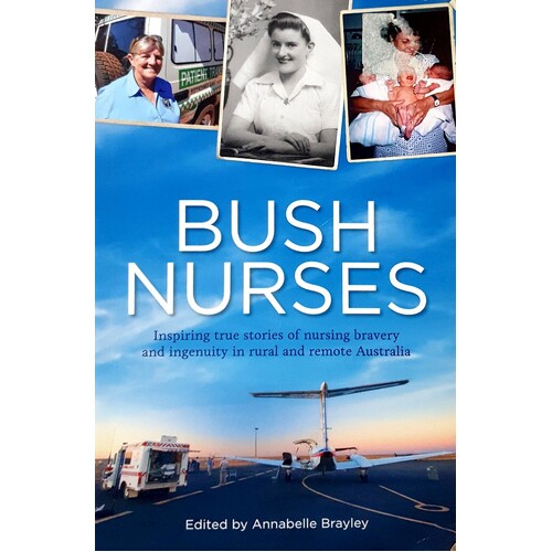 Bush Nurses. Inspiring True Stories Of Nursing Bravery And Ingenuity In Rural And Remote Australia