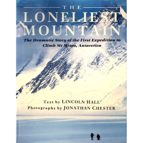 The Loneliest Mountain. The Dramatic Story Of The First Expedition To Climb Mt Minto, Antarctica