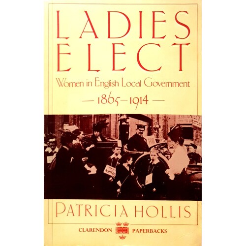 Ladies Elect. Women In English Local Government, 1865-1914