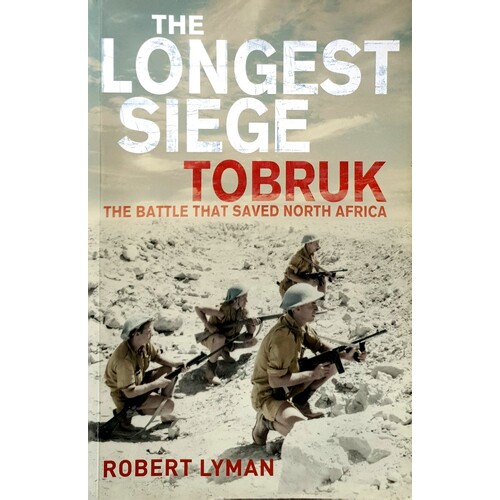 The Longest Siege Tobruk. The Battle That Saved North Africa