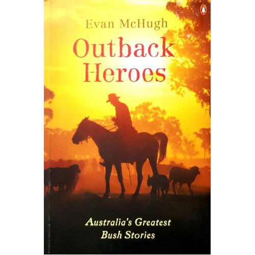 Outback Heroes. Australia's Greatest Bush Stories