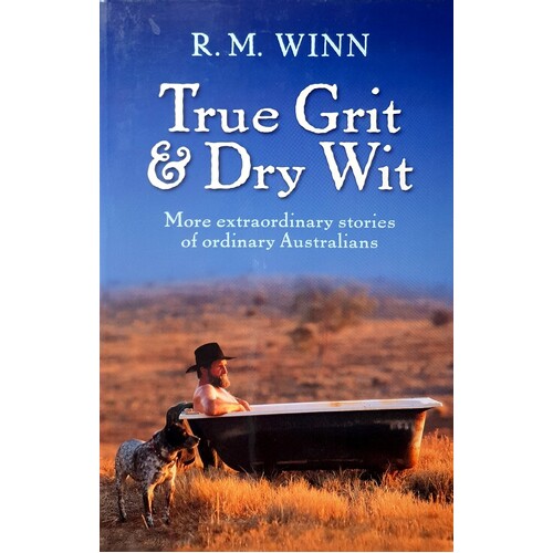 True Grit And Dry Wit. More Extraordinary Stories Of Ordinary Australians