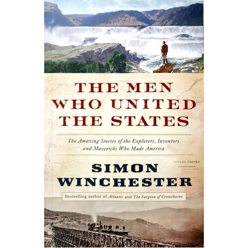The Men Who United The States. The Amazing Stories Of The Explorers, Inventors And Mavericks Who Made America