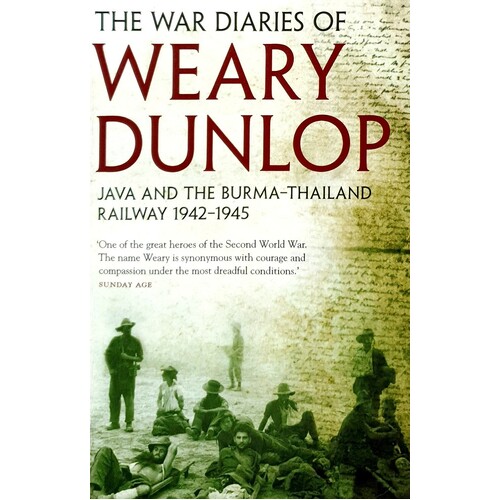 The War Diaries Of Weary Dunlop. Java And The Burma Thailand Railway 1942-1945