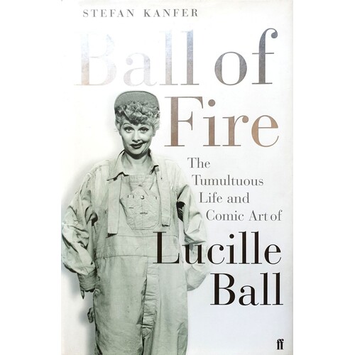 Ball Of Fire. The Tumultuous Life And Comic Art Of Lucille Ball