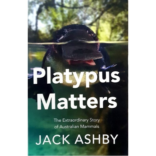 Platypus Matters. The Extraordinary Story Of Australian Mammals