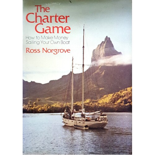 The Charter Game. How To Make Money Sailing Your Own Boat
