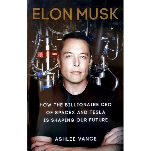 Elon Musk. How The Billionaire Ceo Of Spacex And Tesla Is Shaping Our Future