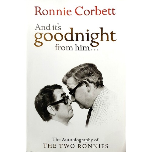 And It's Goodnight From Him. The Autobiography Of The Two Ronnies