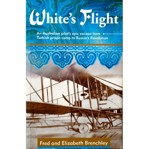 White's Flight. An Australian Pilot's Epic Escape From Turkish Prison Camp To Russia's Revolution