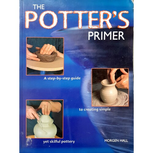 The Potters Primer. A Step By Step Guide To Creating Simple Yet Skilful Pottery