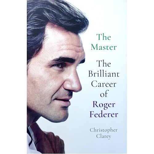 The Master. The Brilliant Career Of Roger Federer