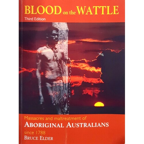 Blood On The Wattle. Massacres And Maltreatment Of Aboriginal Australians Since 1788