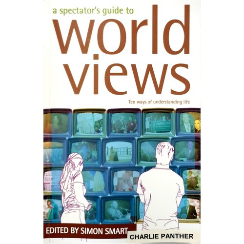 A Spectator's Guide To World Views. Ten Ways Of Understanding Life