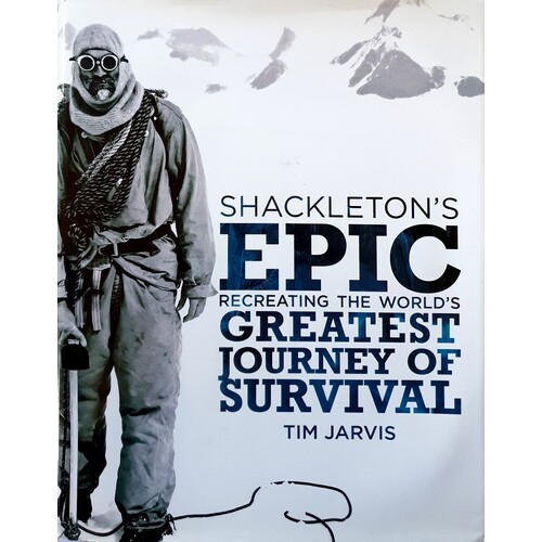 Shackleton's Epic. Recreating The World's Greatest Journey Of Survival