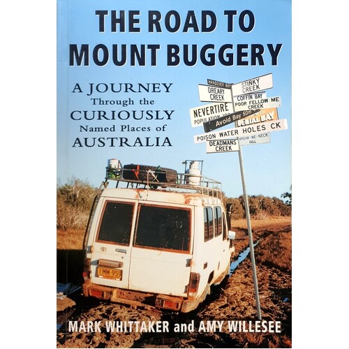 The Road To Mount Buggery. A Journey Through The Curiously Named Places Of Australia