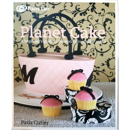 Planet Cake. A Beginner's Guide To Decorating Incredible Cakes
