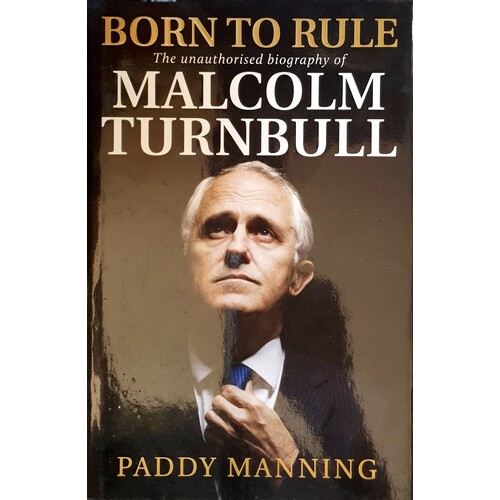 Born To Rule. Malcolm Turnbull - The Unauthorised Biography