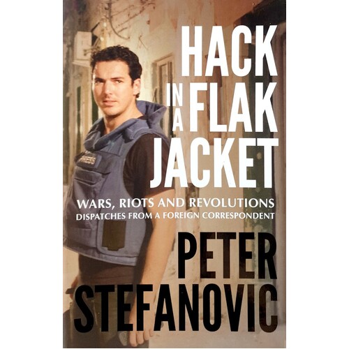 Hack In A Flak Jacket. Wars, Riots And Revolutions Dispatches From A Foreign Correspondent