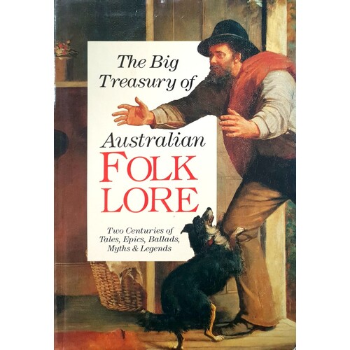 The Big Treasury Of Australian Folklore. Two Centuries Of Tales, Epics, Ballads, Myths And Legends