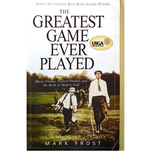 The Greatest Game Ever Played. Harry Vardon, Francis Ouimet, And The Birth Of Modern Golf