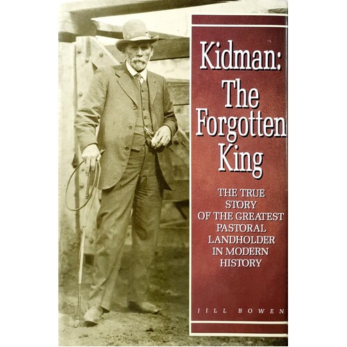 Kidman - The Forgettable King. The True Story Of The Greatest Pastoral Landowner In Modern History