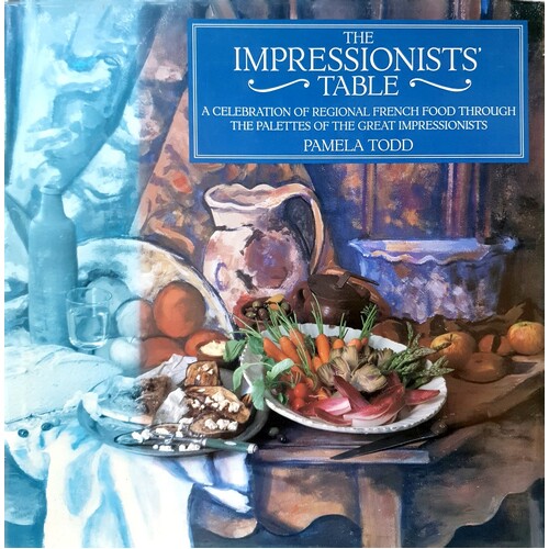 The Impressionists Table. A Celebration of Regional French Food Through the Palettes of the Great Impressionists