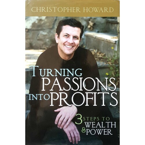 Turning Passions Into Profits. Three Steps To Wealth And Power