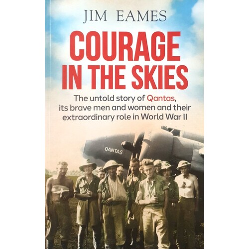Courage In The Skies. The Untold Story Of Qantas, Its Brave Men And Women And Their Extraordinary Role In World War II
