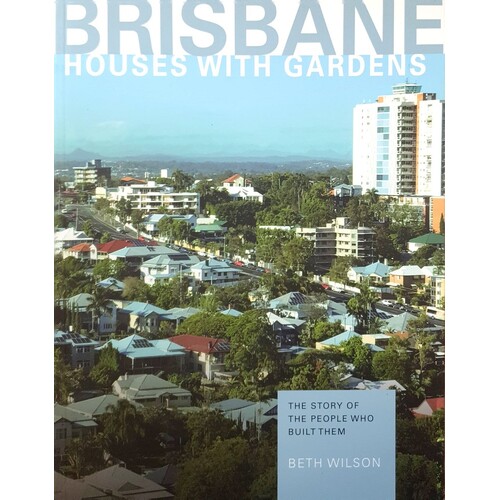 Brisbane. Houses With Gardens - The Story Of The People Who Built Them