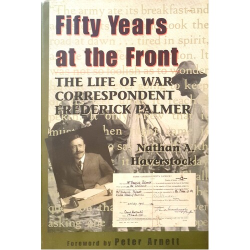 Fifty Years At The Front. The Life Of War Correspondent Frederick Palmer