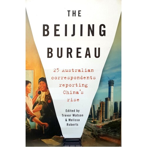 The Beijing Bureau. 25 Australian Correspondents Reporting China's Rise