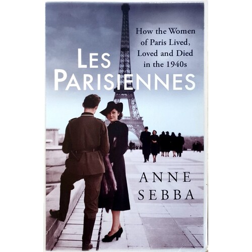 Les Parisiennes. How The Women Of Paris Lived, Loved And Died In The 1940s