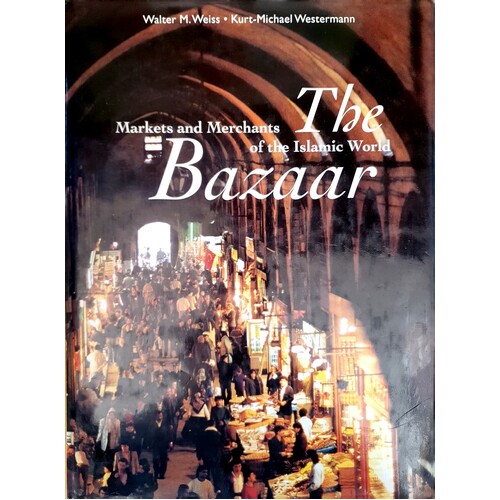 The Bazaar. Markets And Merchants Of The Islamic World