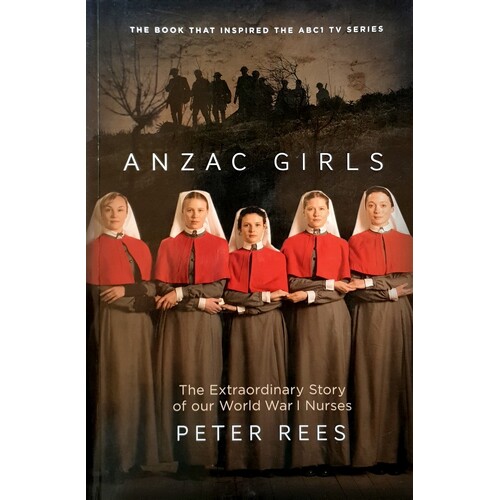 Anzac Girls. The Extraordinary Story Of Our World War I Nurses