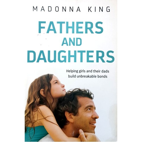 Fathers And Daughters. Helping Girls And Their Dads Build Unbreakable Bonds