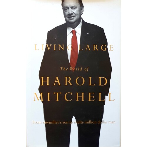 Living Large. The World Of Harold Mitchell. From Sawmiller's Son To Multi Million Dollar Man