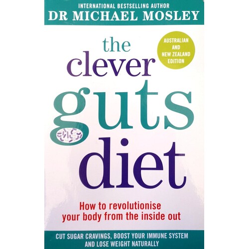 The Clever Guts Diet. How To Revolutionise Your Body From The Inside Out