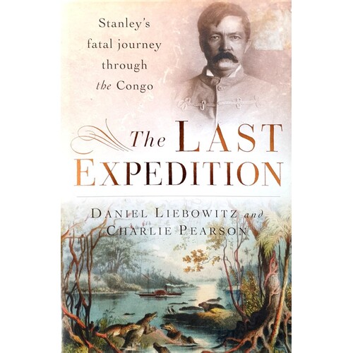 The Last Expedition. Stanley's Fatal Journey Through The Congo