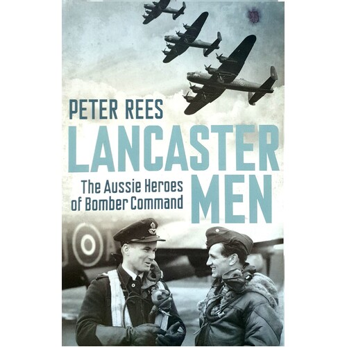 Lancaster Men. The Aussie Heroes Of Bomber Command