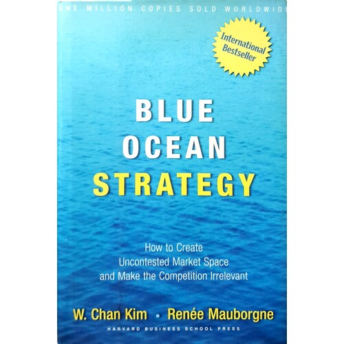 Blue Ocean Strategy. How To Create Uncontested Market Space And Make Competition Irrelevant