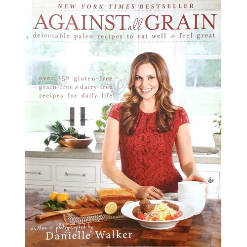 Against All Grain. Delectable Paleo Recipes To Eat Well And Feel Great